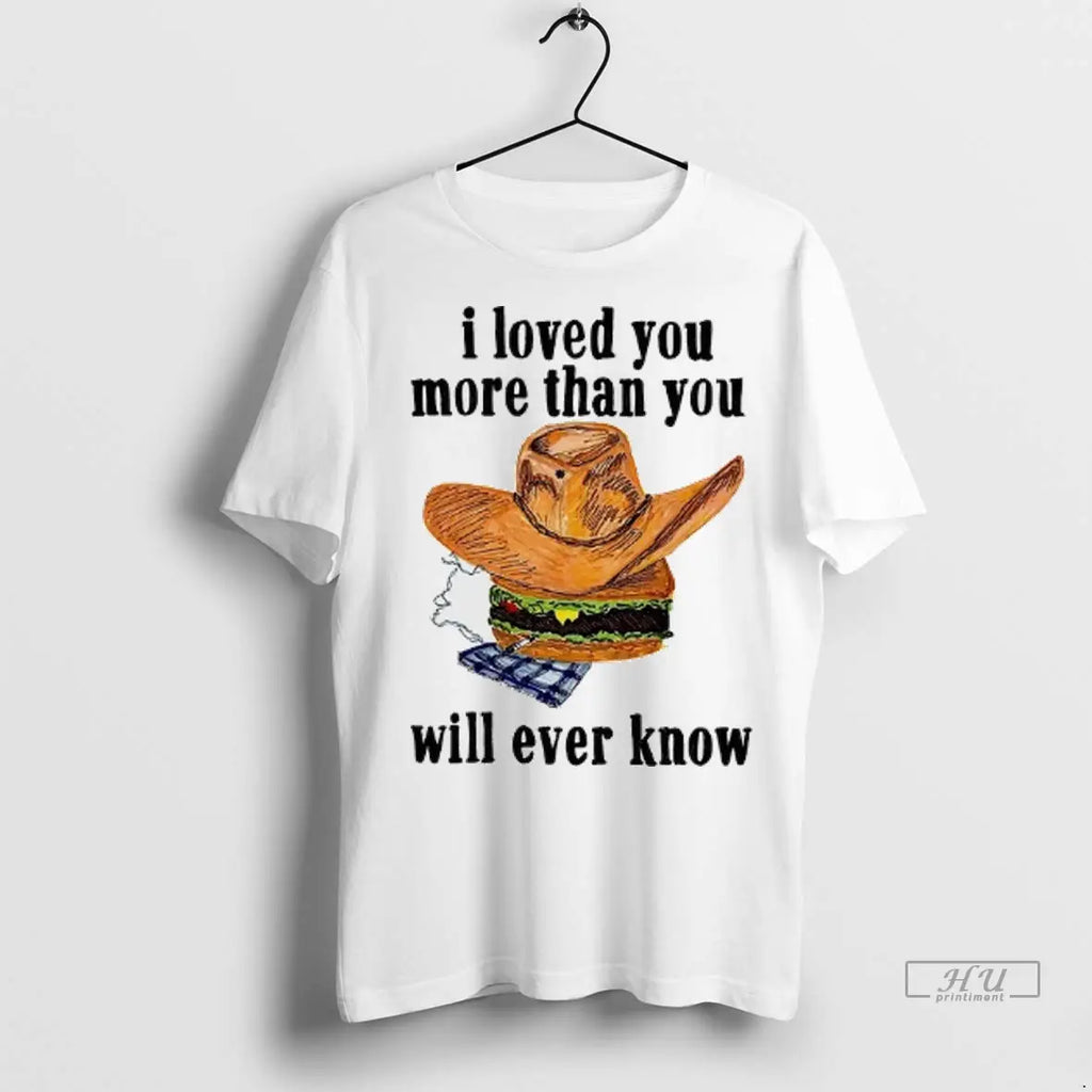 Trending Cowboy Hat Burger I Loved You More Than You Will Ever Know