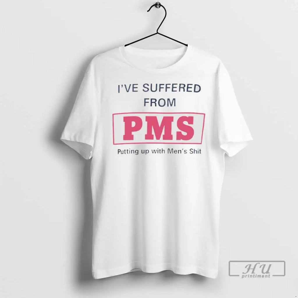 Trending Ive Suffered From Pms Putting Up With Mens Shit T Shirt