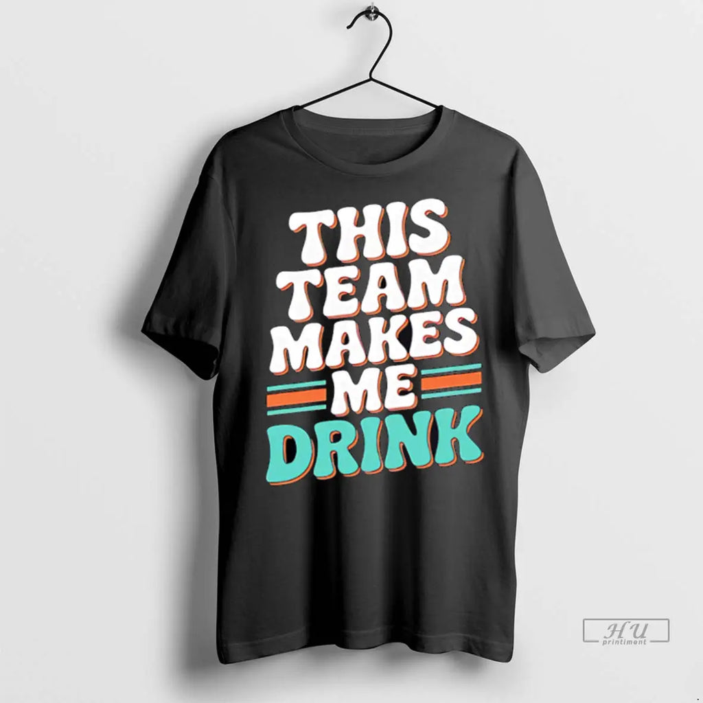 Trending Miami Dolphins This Team Makes Me Drink T Shirt