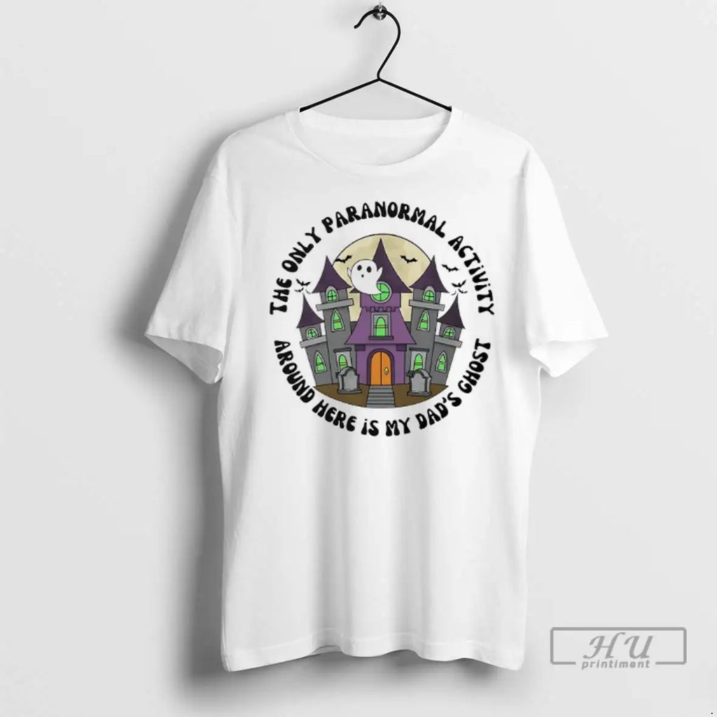 Trending The Only Paranormal Activity Dad Around Here Is My Dads Ghost T Shirt