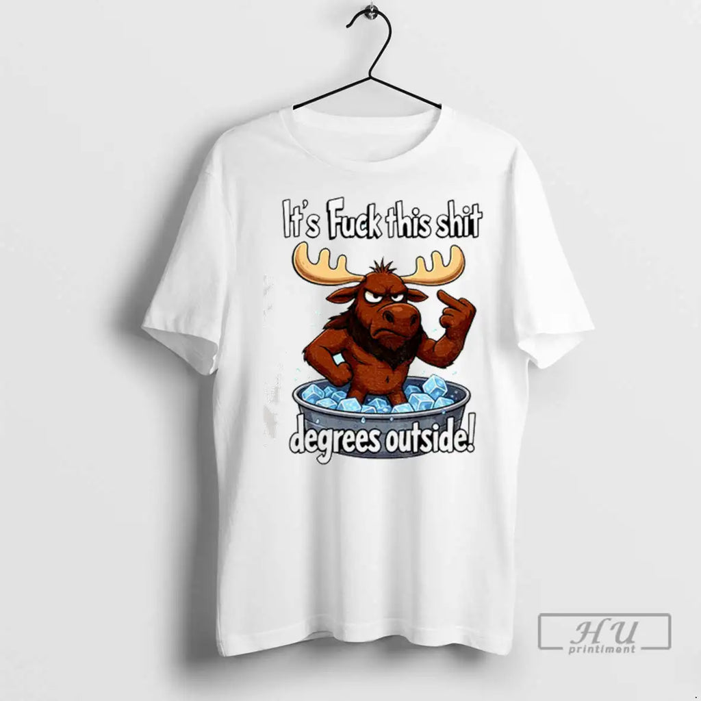 Trending Angry Moose Its Fuck This Shit Degrees Outsidt T Shirt