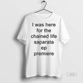 Viral I Was Here For The Chained Life Saparata Ep Premiere Tee Shirt Sweater