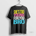Viral Shes Too Young For You Bro Tee Shirt Sweater