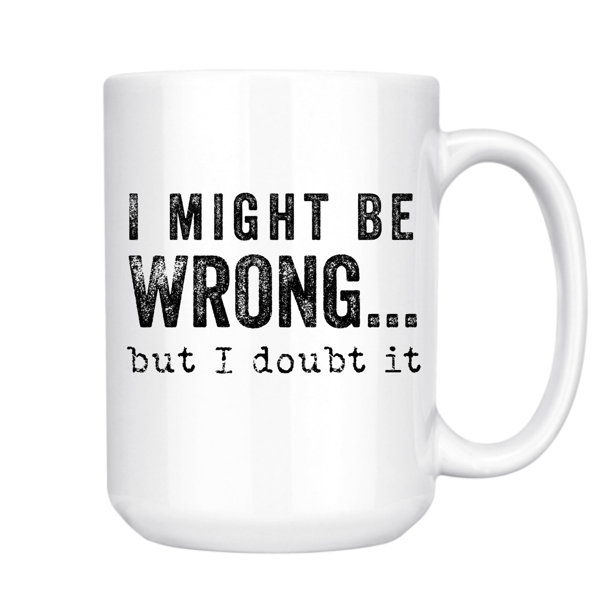 I Might Be Wrong But I Doubt It 15oz Mug