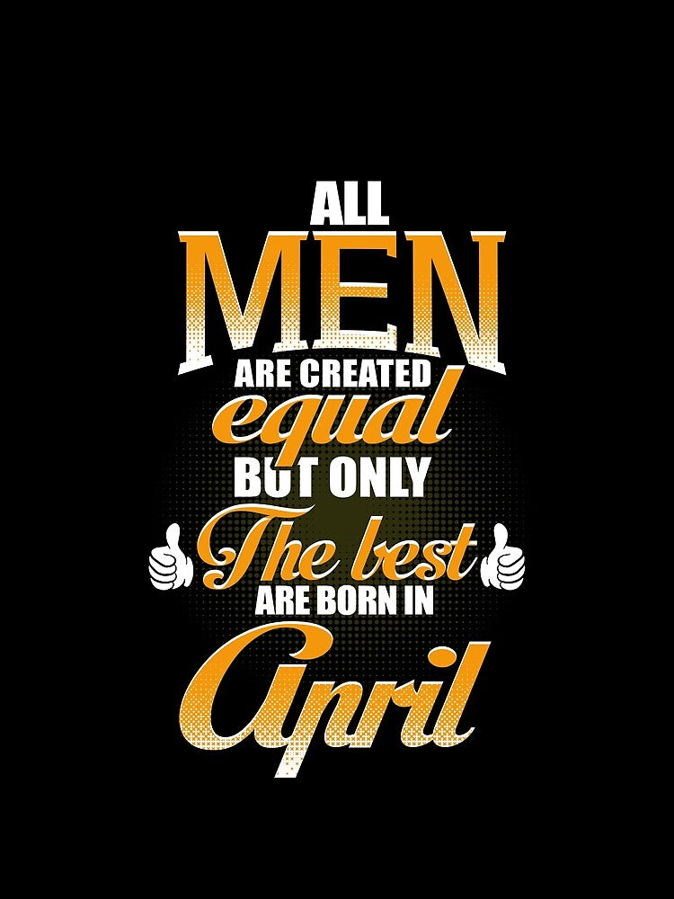 ALL MEN ARE CREATED EQUAL BUT ONLY THE BEST ARE BORN IN APRIL by Gary Cahill