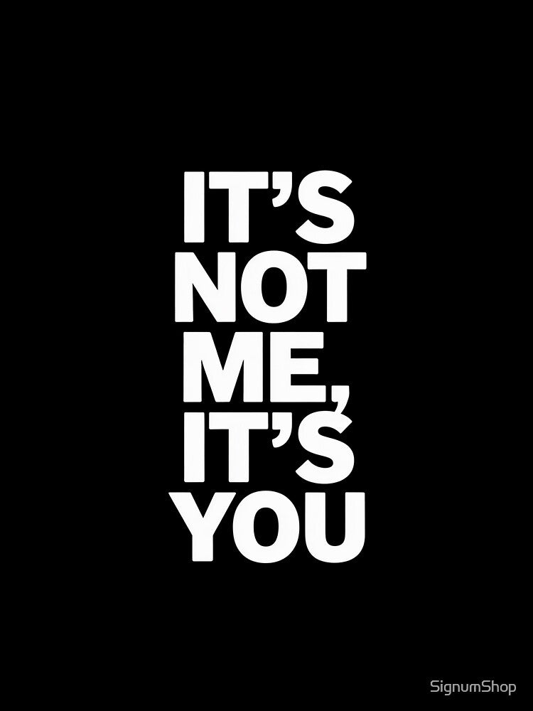 It's Not Me, It's You by SignumShop