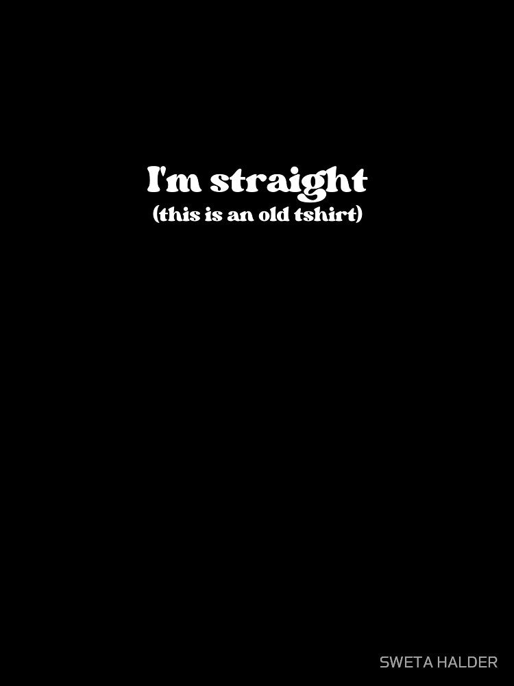I'm straight (this is an old tshirt) by SWETA HALDER