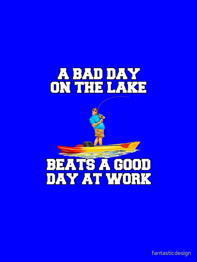 Fishing Lover A Bad Day On The Lake Beats A Good Day At Work by fantasticdesign