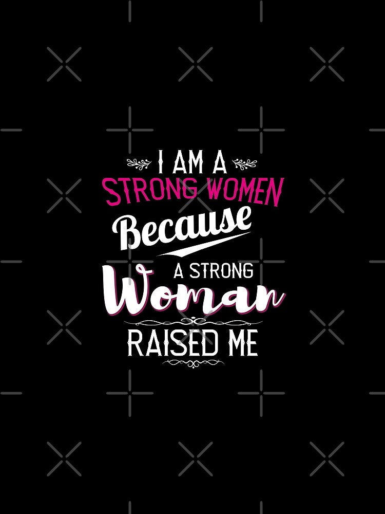 I Am A Strong Woman Because A Strong Woman Raised Me by TheBest94