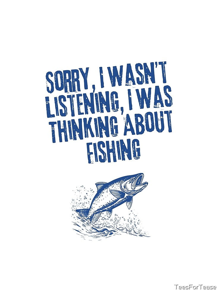Sorry, I Wasn’t Listening, I Was Thinking About Fishing Funny Fishing by TeesForTease