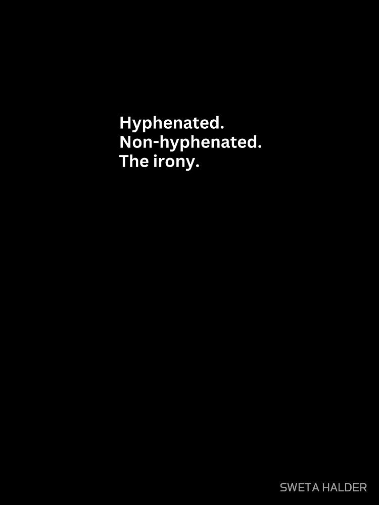 Hyphenated Non-hyphenated. The irony. by SWETA HALDER