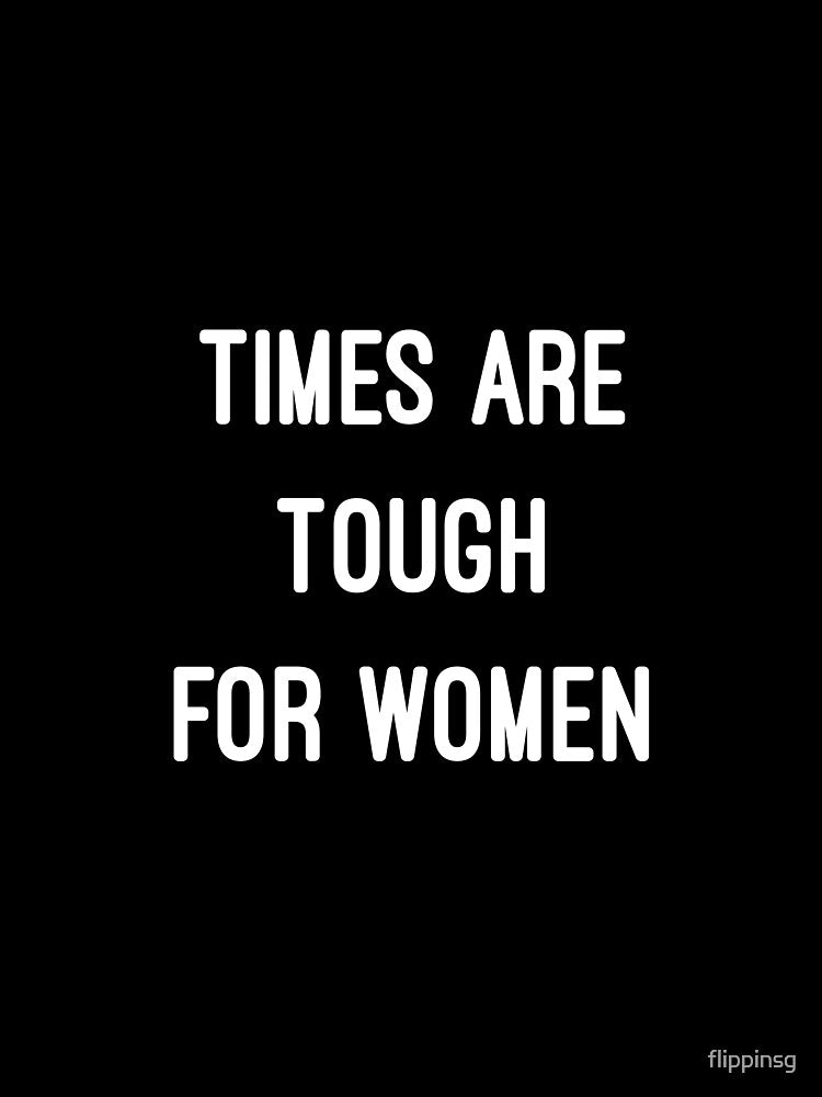 Times Are Tough For Women by flippinsg