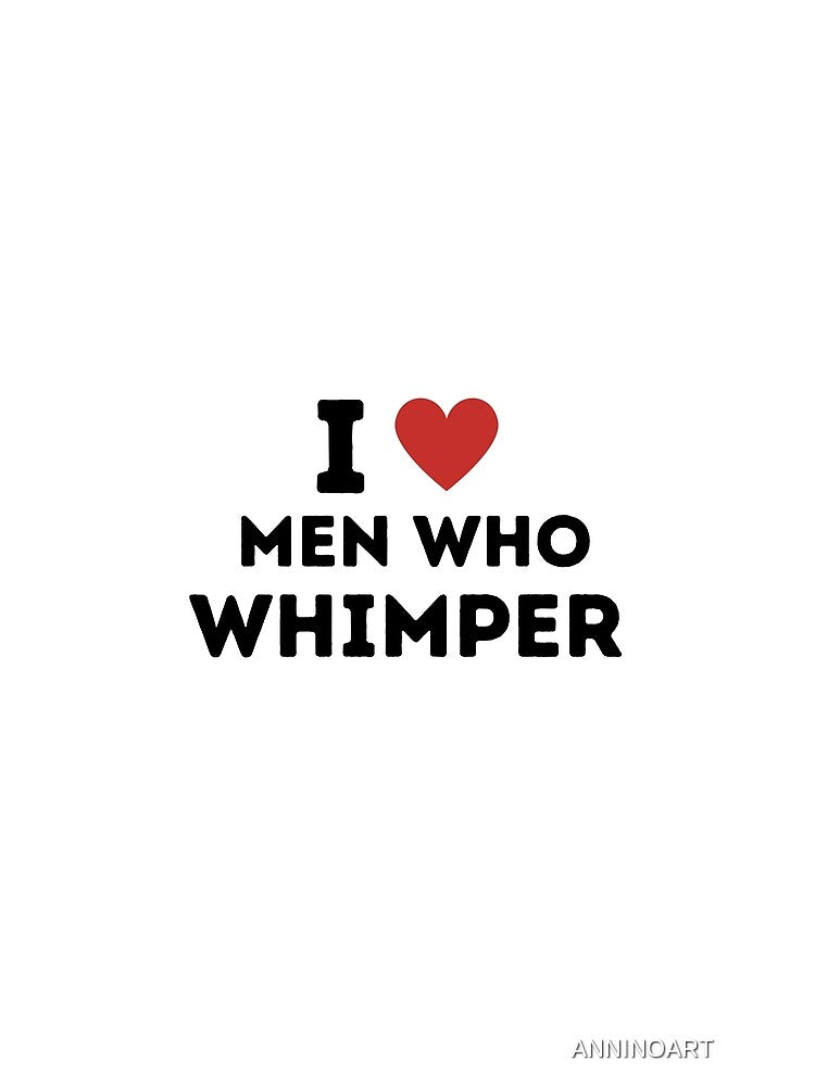 I Love Men Who Whimper ! by ANNINOART ⭐⭐⭐⭐⭐