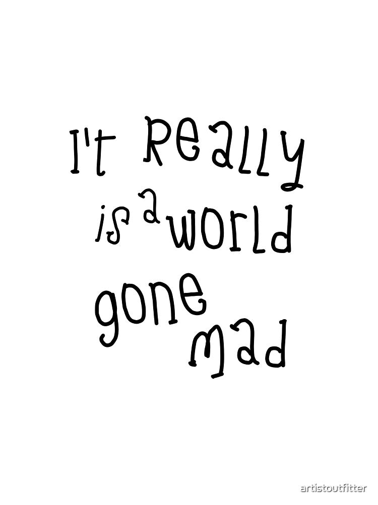 It Really Is A World Gone Mad by artistoutfitter