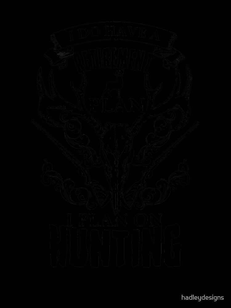I do have a retirement plan I plan on hunting black by hadleydesigns