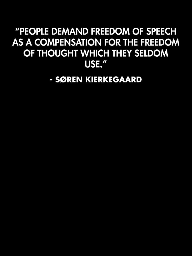 “People demand freedom of speech as a compensation for the freedom of thought which they seldom use.” - Søren Kierkegaard by AlanPun