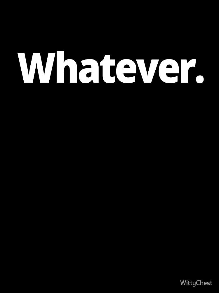 Whatever. by WittyChest