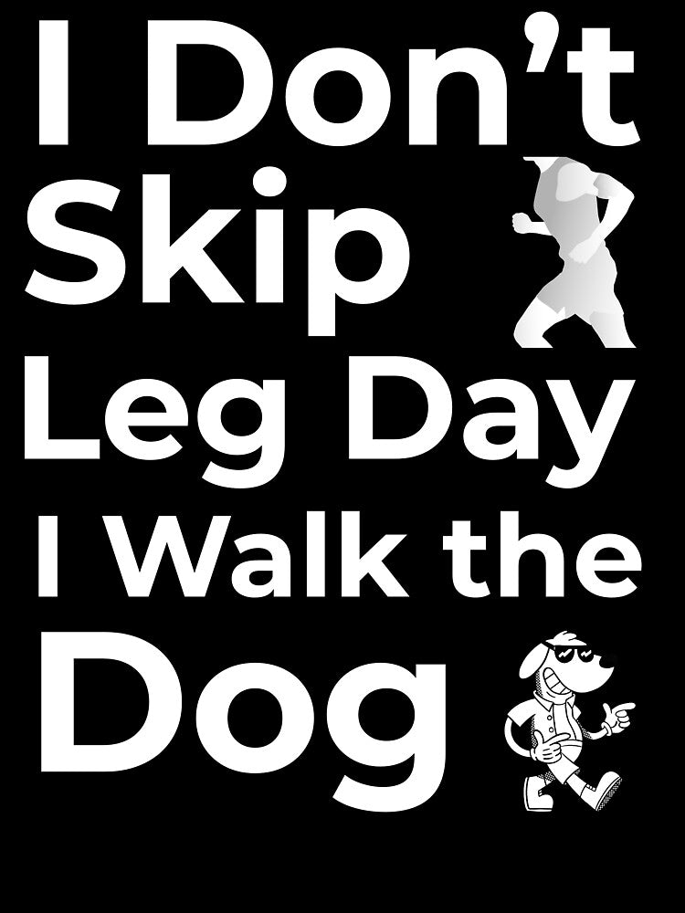 I Don’t Skip Leg Day I Walk the Dog by FWAHAB