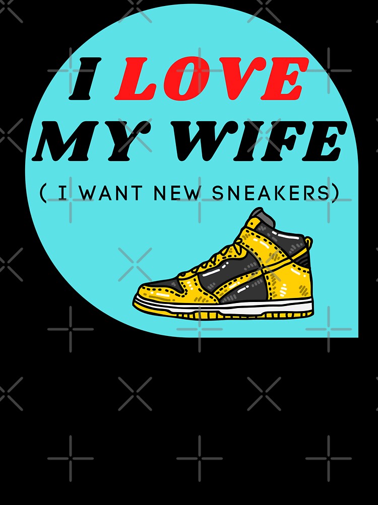 I LOVE MY WIFE ( I want new sneakers) by ChilledTaho