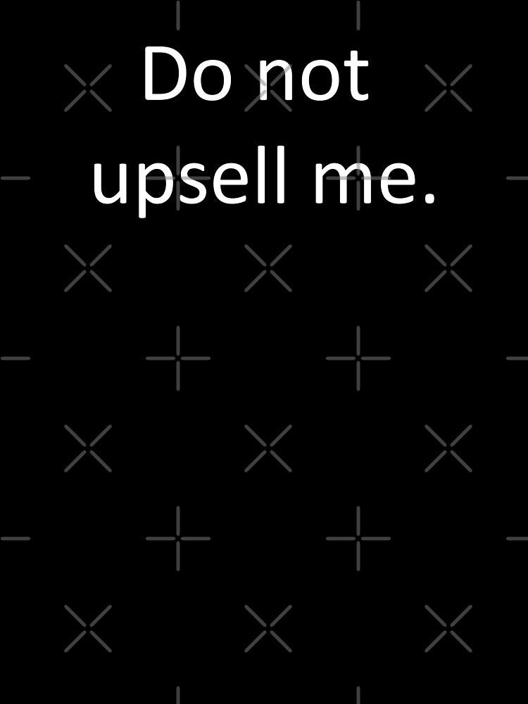Do not upsell me. by HorribleThings