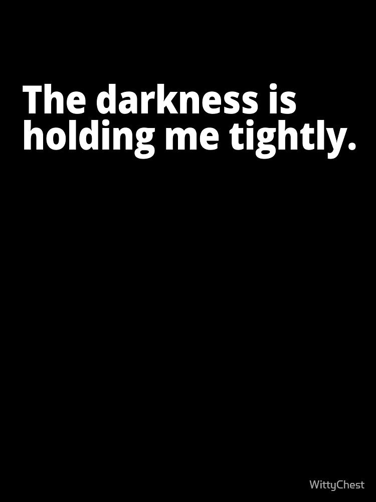 The darkness is holding me tightly. by WittyChest