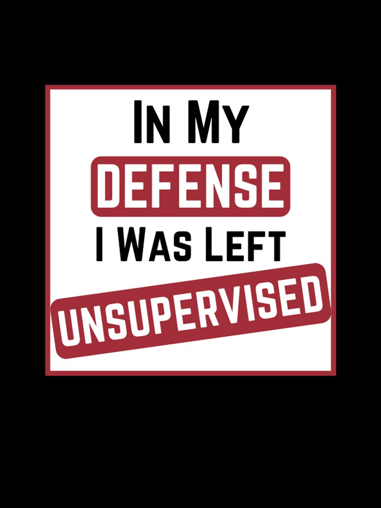 In My Defense, I Was Left Unsupervised. by SmileWit