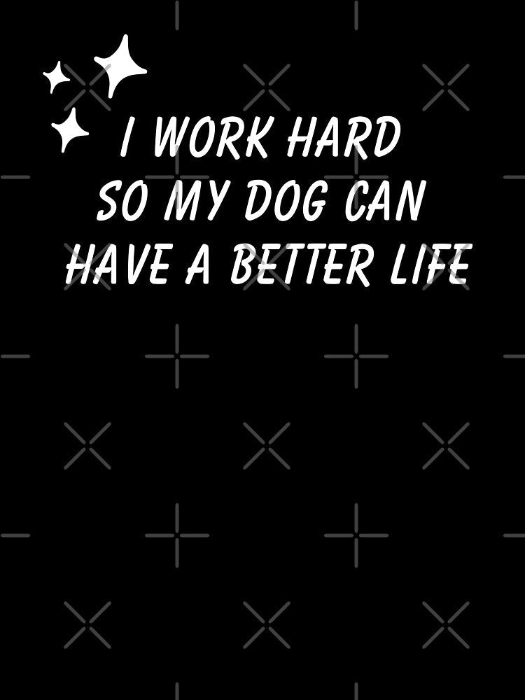 Funny Dog Graphic I Work Hard So My Dog Can Have A Better Life (White) by nomu-nomu