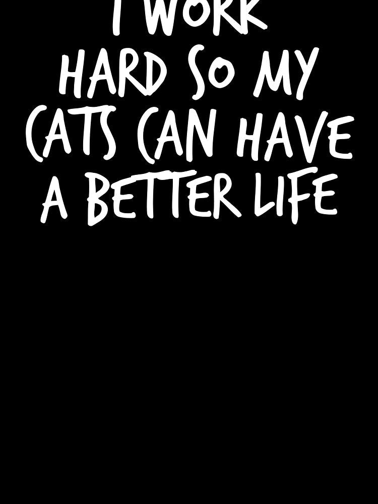 I work hard so my cats can have a better life by Prima Taftajani