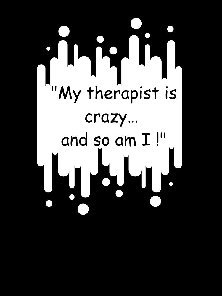 My therapist is crazy… and so am I! by QruMerch