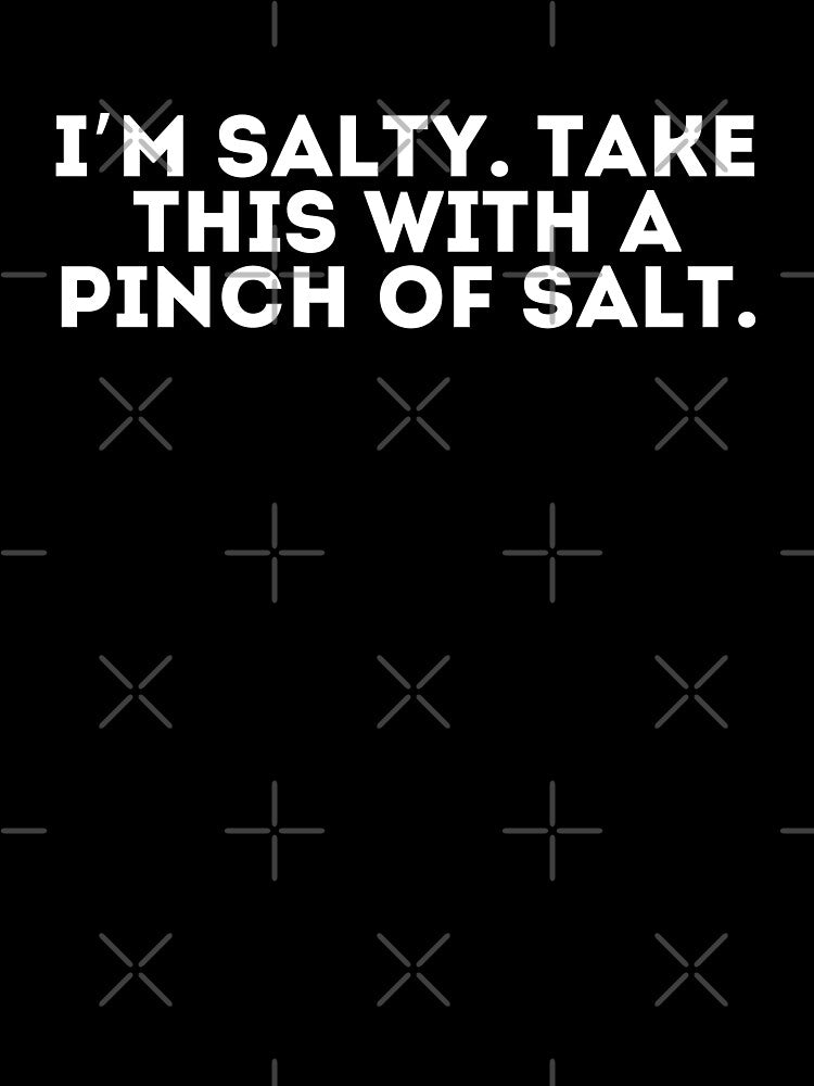 I’m salty, take this with a pinch of salt by LivingOnce