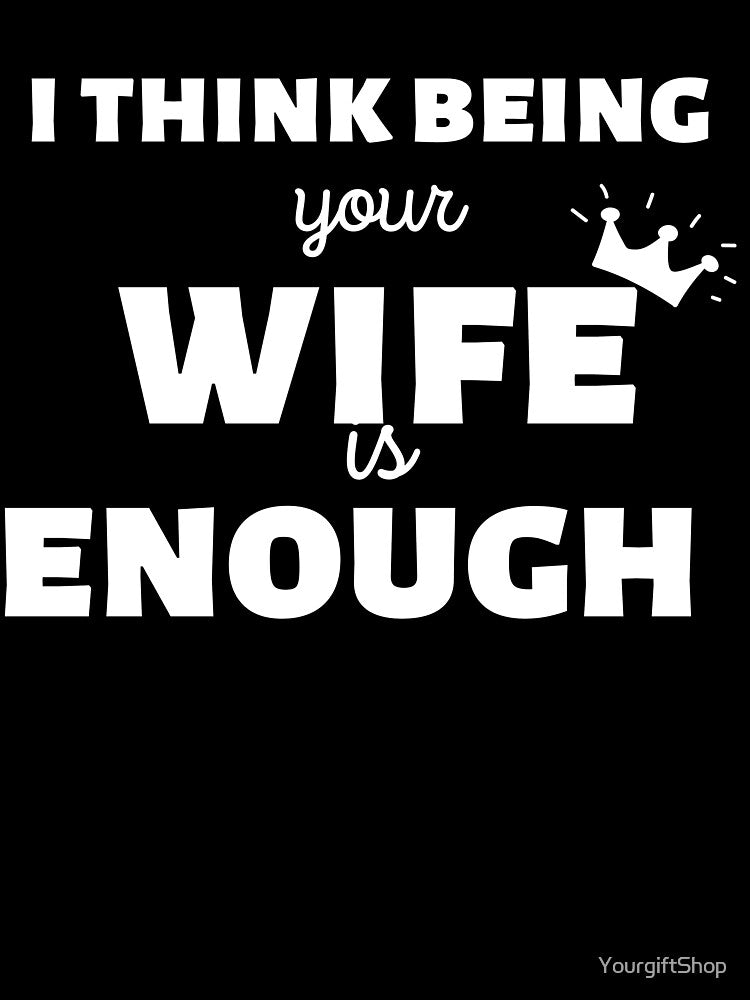I Think Being Your wife Is Enough - gift for him T-Shirt by YourgiftShop