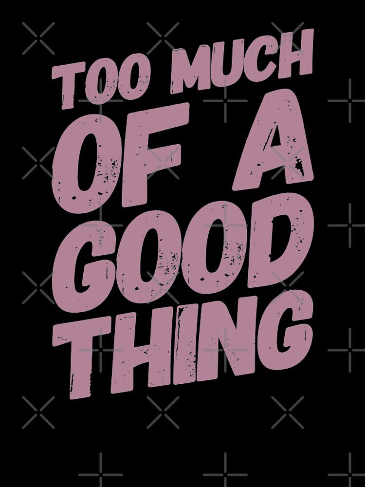 Too Much Of A good Thing by madtoyman