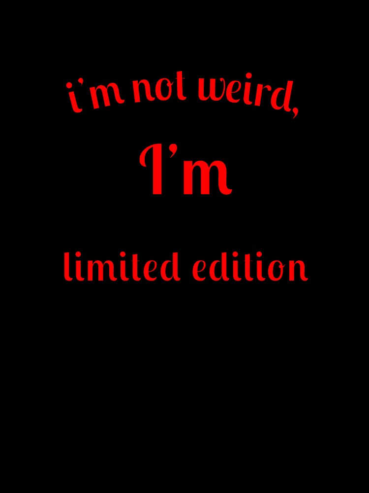 I'm not weird, I'm limited edition by Fleetwood1994