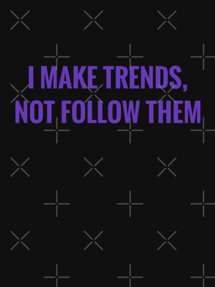 I MAKE TRENDS, NOT FOLLOW THEM by MRNStudiosArt