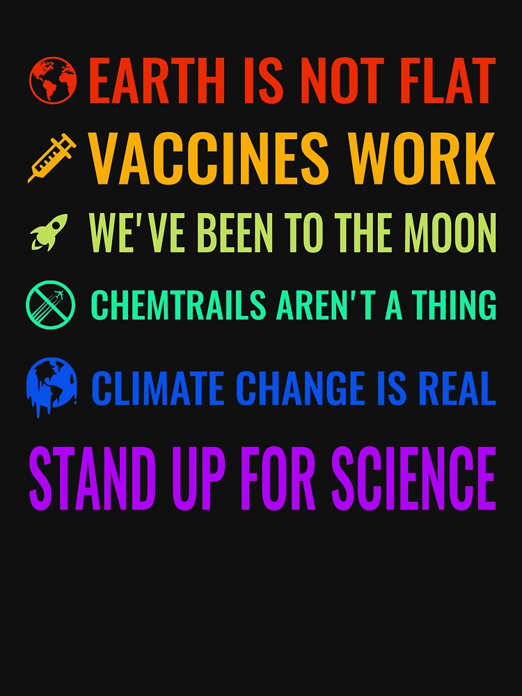 Earth is not flat! Vaccines work! We've been to the moon! Chemtrails aren't a thing! Climate change is real! Stand up for science! by nabla