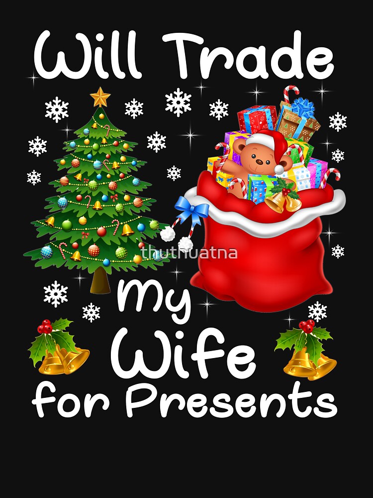 Christmas T Shirt Will Trade My Wife For Presents by thuthuatna