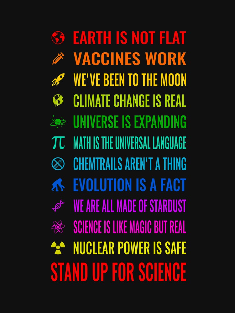 Earth is not flat! Vaccines work! Weve been to the moon! Chemtrails arent a thing! Climate change is real! Stand up for science! Universe is expanding! Nuclear power is safe! by nabla