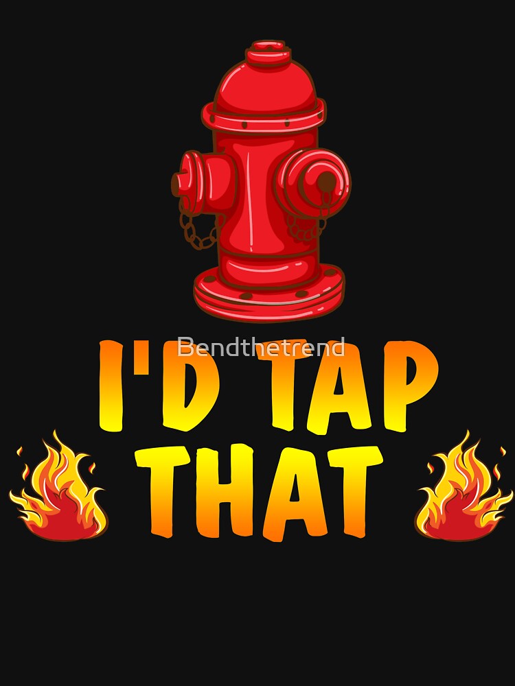 I'd Tap That Firefighter Fireman Volunteer Novelty T-Shirt by Bendthetrend
