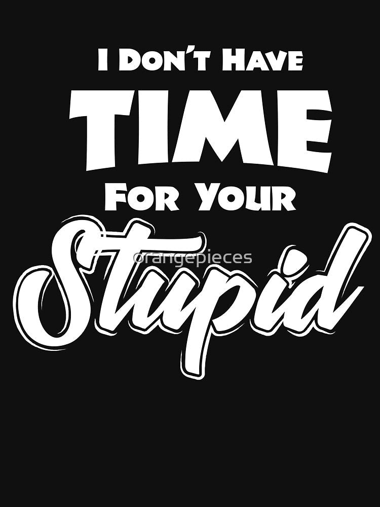 I Don't Have Time For Your Stupid! by Orange Pieces