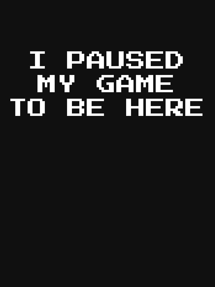 I Paused My Game To Be Here by HermesDesign