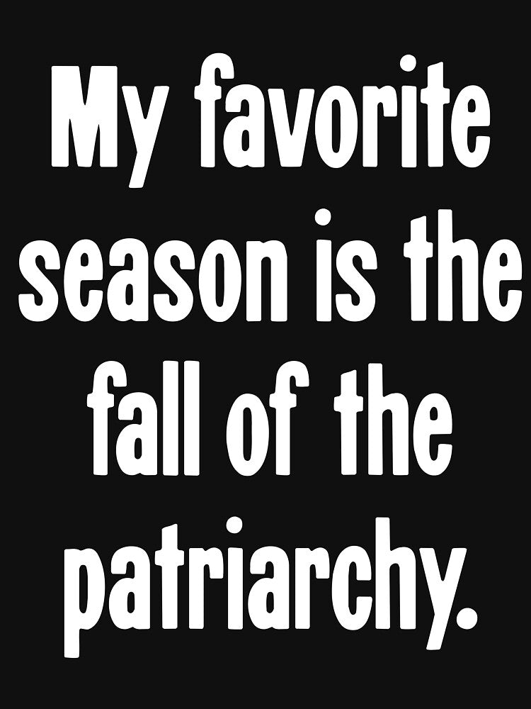 My Favorite Season Is the Fall of the Patriarchy by Good-Looking Corpse