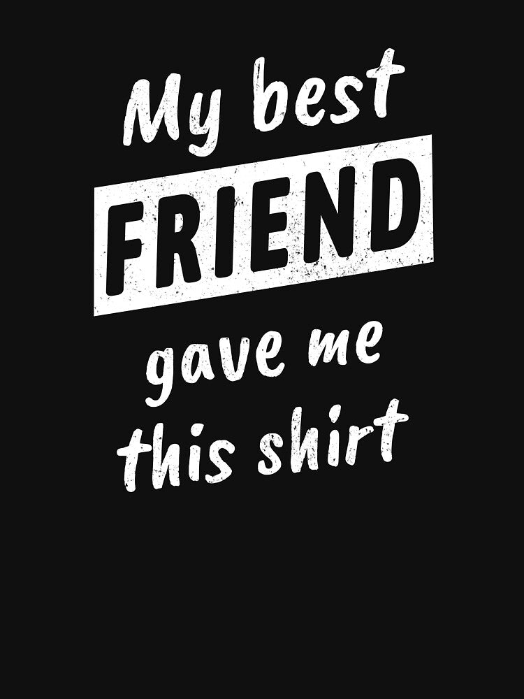 My Best Friend Gave Me This Shirt by maxarus