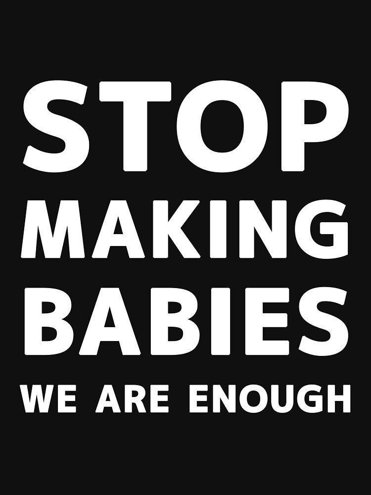 STOP MAKING BABIES WE ARE ENOUGH by Snee-K