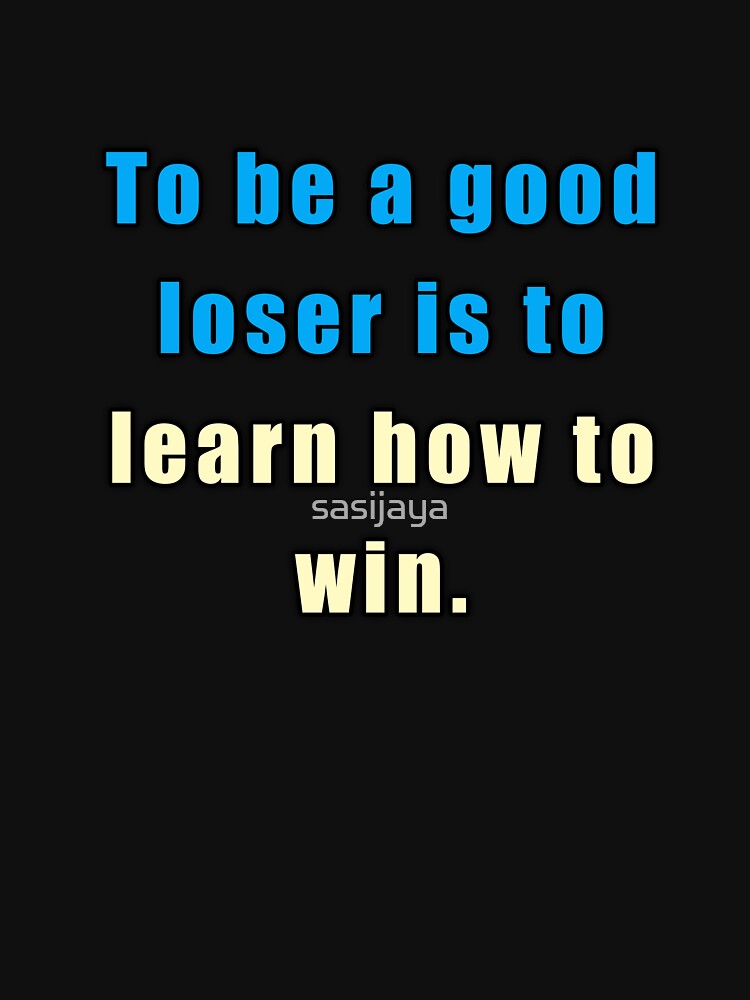 To Be A Good Loser Is To Learn How To Win by sasijaya