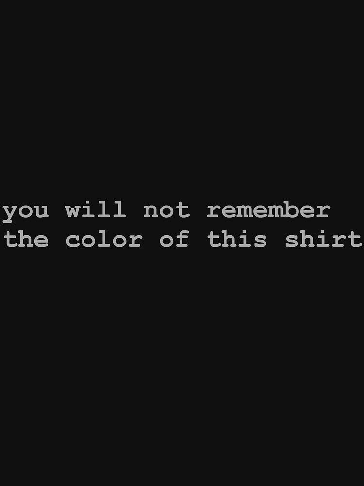 You Will Not Remember The Color Of This Shirt by cjrellama