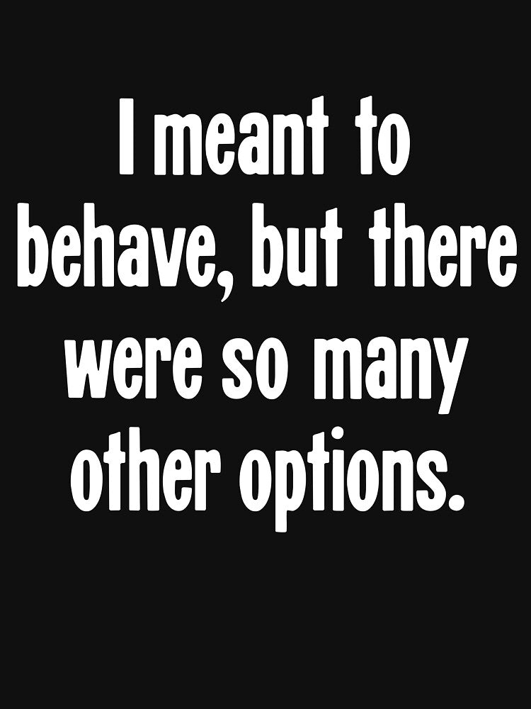 I Meant To Behave, But There Were So Many Other Options by Good-Looking Corpse