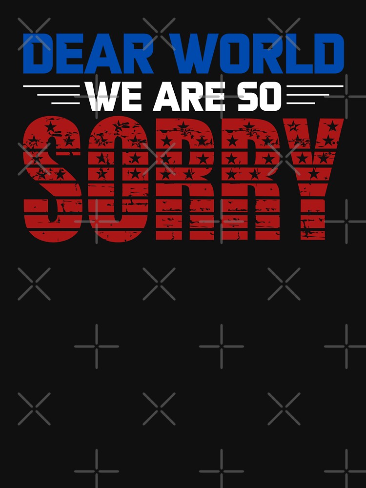 Dear World We Are So Sorry - Sane Americans by GRABAPSHOP