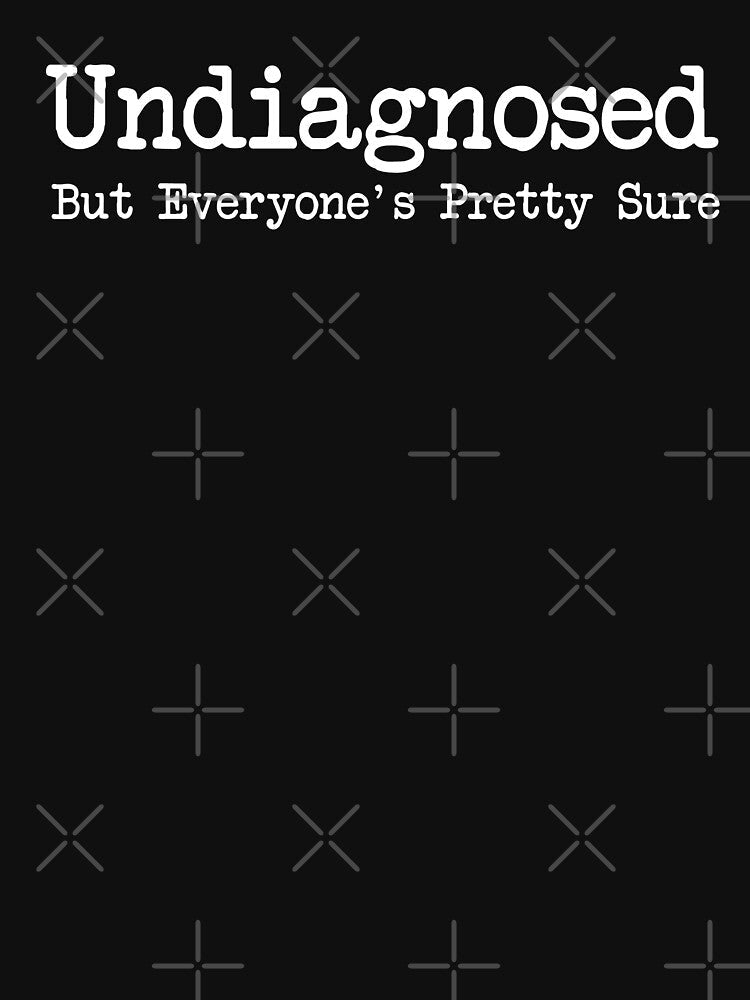 Undiagnosed but everyone's pretty sure by xfortvnatx