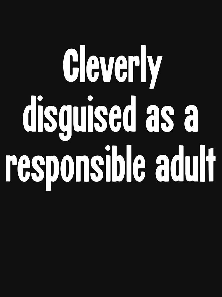 Cleverly Disguised As A Responsible Adult by Good-Looking Corpse