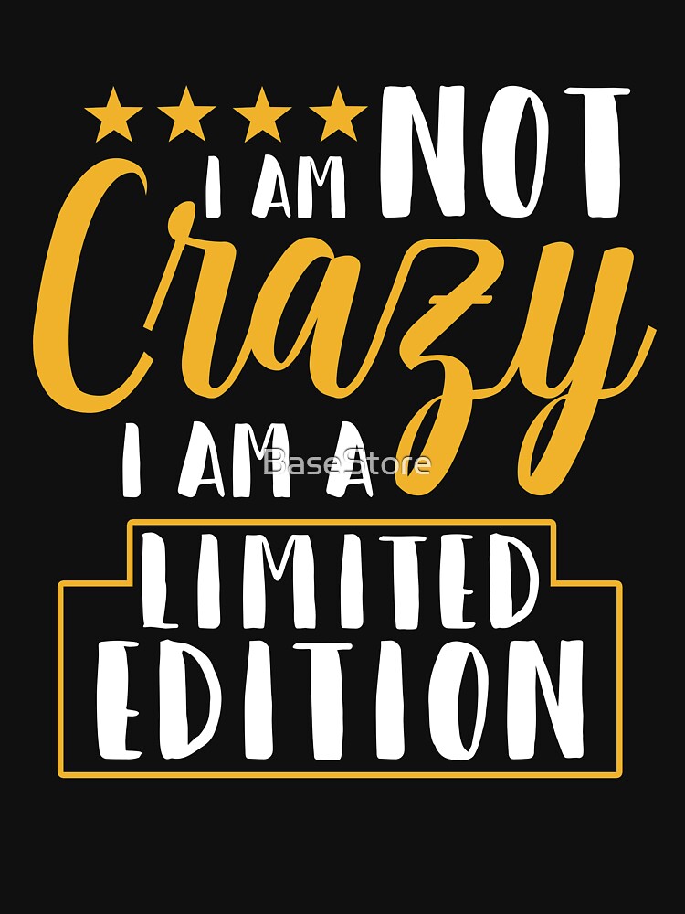 I Am Not Crazy I Am A Limited Edition by BaseStore